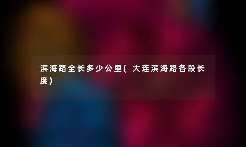 滨海路全长多少公里(大连滨海路各段长度) 滨海路全长多少公里(大连滨海路各段长度)