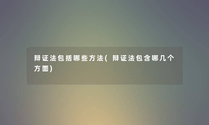 辩证法包括哪些方法(辩证法包含哪几个方面) 辩证法包括哪些方法(辩证法包含哪几个方面)