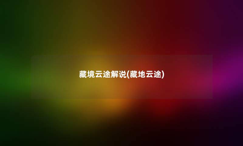 藏境云途解说(藏地云途) 藏境云途解说(藏地云途)