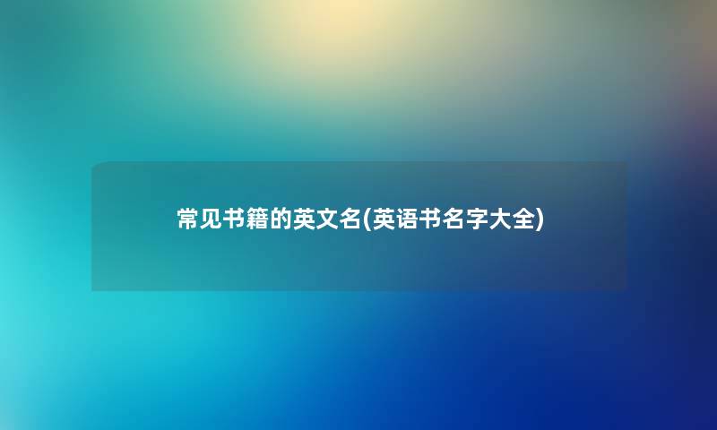 常见书籍的英文名(英语书名字大全) 常见书籍的英文名(英语书名字大全)