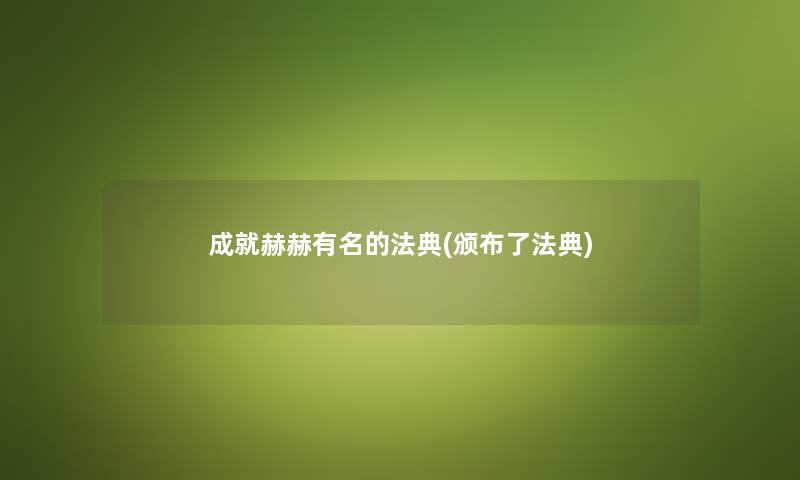 成就赫赫有名的法典(颁布了法典) 成就赫赫有名的法典(颁布了法典)
