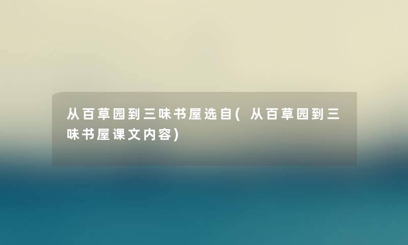 从百草园到三味书屋选自(从百草园到三味书屋课文内容)