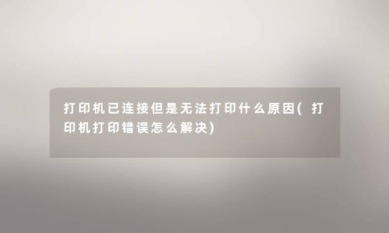 打印机已连接但是无法打印什么原因(打印机打印错误怎么解决) 打印机已连接但是无法打印什么原因(打印机打印错误怎么解决)