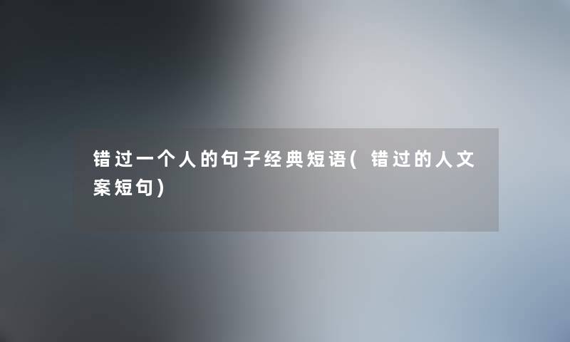 错过一个人的句子经典短语(错过的人文案短句) 错过一个人的句子经典短语(错过的人文案短句)
