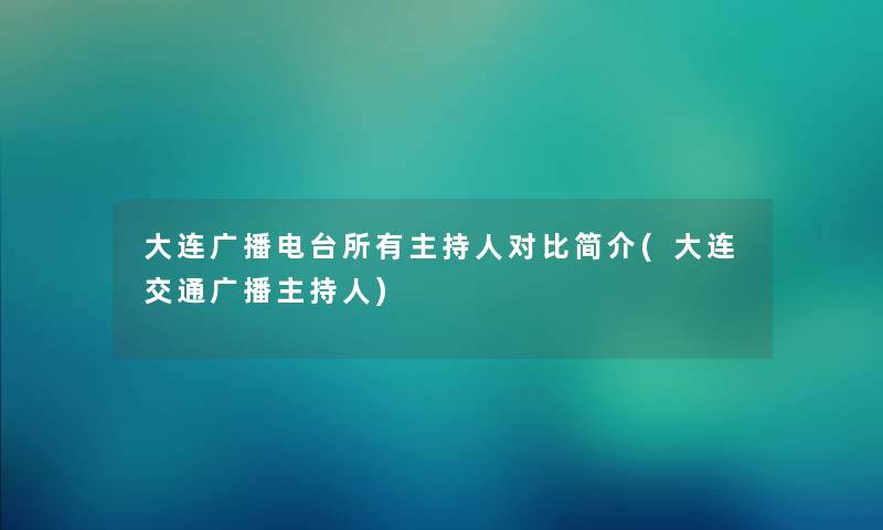 大连广播电台所有主持人对比简介(大连交通广播主持人) 大连广播电台所有主持人对比简介(大连交通广播主持人)