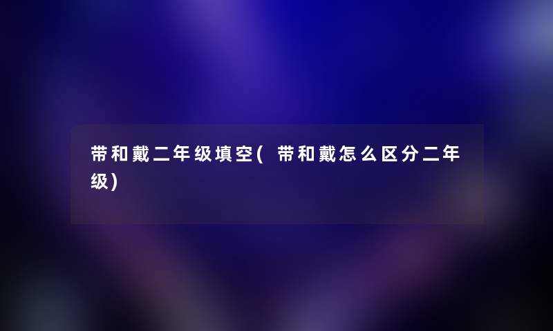 带和戴二年级填空(带和戴怎么区分二年级) 带和戴二年级填空(带和戴怎么区分二年级)