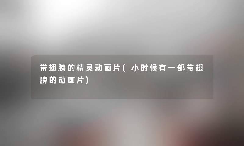 带翅膀的精灵动画片(小时候有一部带翅膀的动画片) 带翅膀的精灵动画片(小时候有一部带翅膀的动画片)
