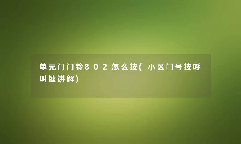 单元门门铃802怎么按(小区门号按呼叫键讲解) 单元门门铃802怎么按(小区门号按呼叫键讲解)