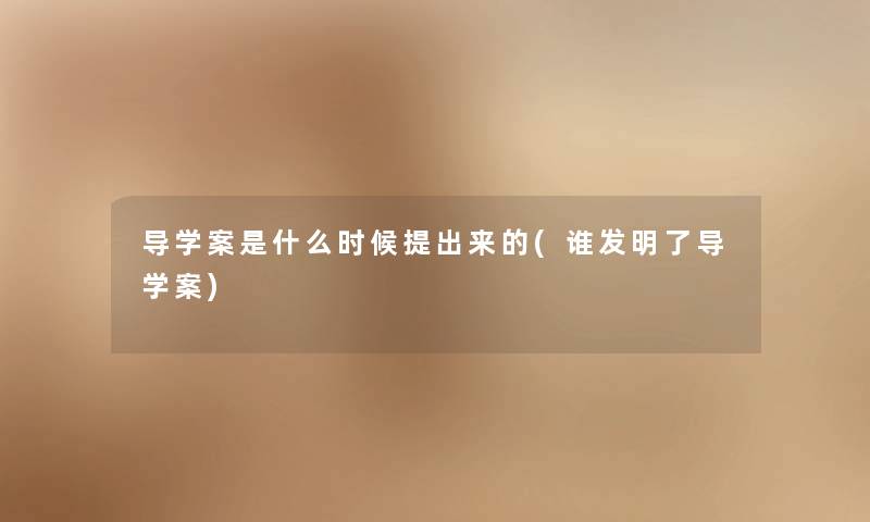 导学案是什么时候提出来的(谁发明了导学案) 导学案是什么时候提出来的(谁发明了导学案)