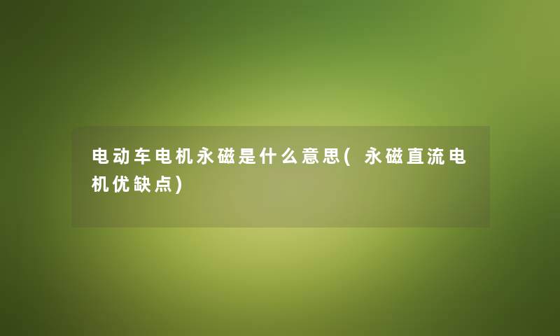 电动车电机永磁是什么意思(永磁直流电机优缺点) 电动车电机永磁是什么意思(永磁直流电机优缺点)