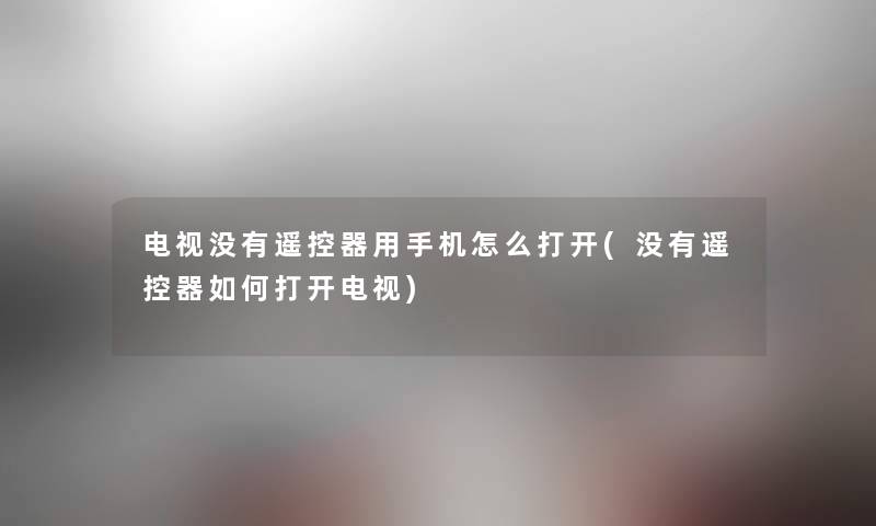 电视没有遥控器用手机怎么打开(没有遥控器如何打开电视) 电视没有遥控器用手机怎么打开(没有遥控器如何打开电视)