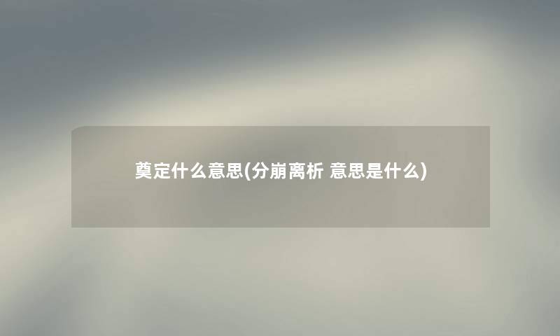 奠定什么意思(分崩离析 意思是什么) 奠定什么意思(分崩离析 意思是什么)
