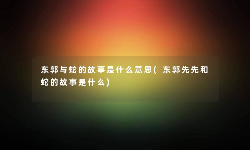 东郭与蛇的故事是什么意思(东郭先先和蛇的故事是什么) 东郭与蛇的故事是什么意思(东郭先先和蛇的故事是什么)