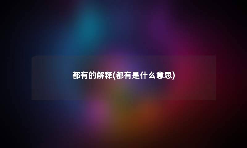 都有的解释(都有是什么意思) 都有的解释(都有是什么意思)