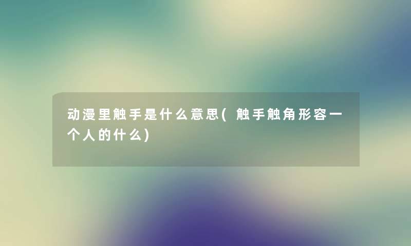 动漫里触手是什么意思(触手触角形容一个人的什么) 动漫里触手是什么意思(触手触角形容一个人的什么)