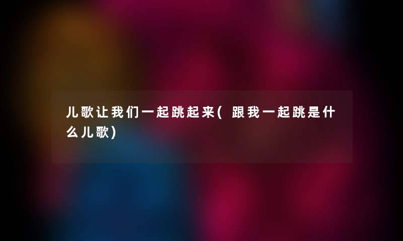 儿歌看看大家一起跳起来(跟我一起跳是什么儿歌) 儿歌看看大家一起跳起来(跟我一起跳是什么儿歌)