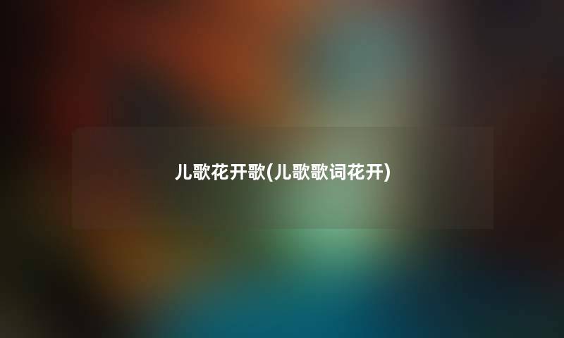 儿歌花开歌(儿歌歌词花开) 儿歌花开歌(儿歌歌词花开)