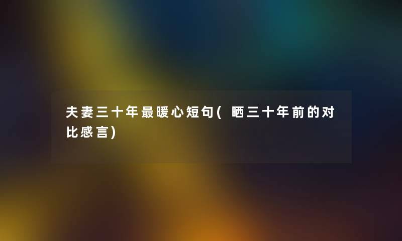夫妻三十年暖心短句(晒三十年前的对比感言) 夫妻三十年暖心短句(晒三十年前的对比感言)