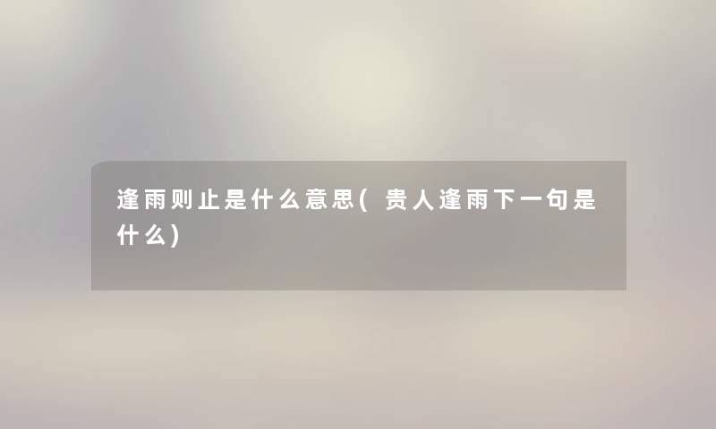 逢雨则止是什么意思(贵人逢雨下一句是什么) 逢雨则止是什么意思(贵人逢雨下一句是什么)