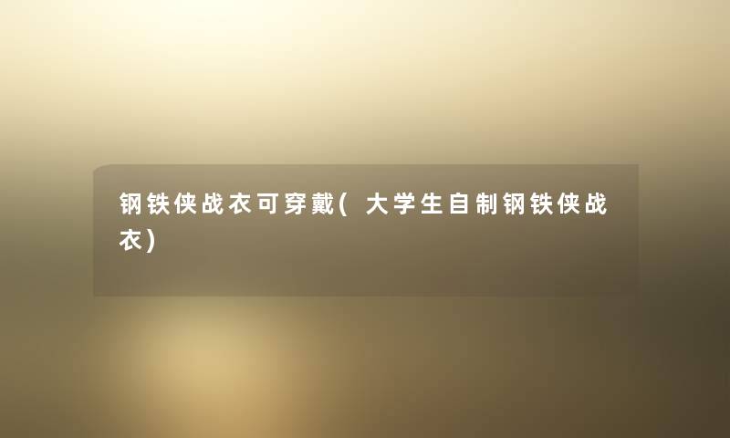 钢铁侠战衣可穿戴(大学生自制钢铁侠战衣) 钢铁侠战衣可穿戴(大学生自制钢铁侠战衣)