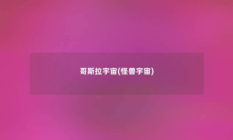哥斯拉宇宙(怪兽宇宙) 哥斯拉宇宙(怪兽宇宙)
