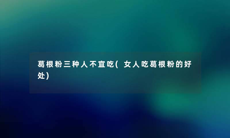 葛根粉三种人不宜吃(女人吃葛根粉的好处) 葛根粉三种人不宜吃(女人吃葛根粉的好处)