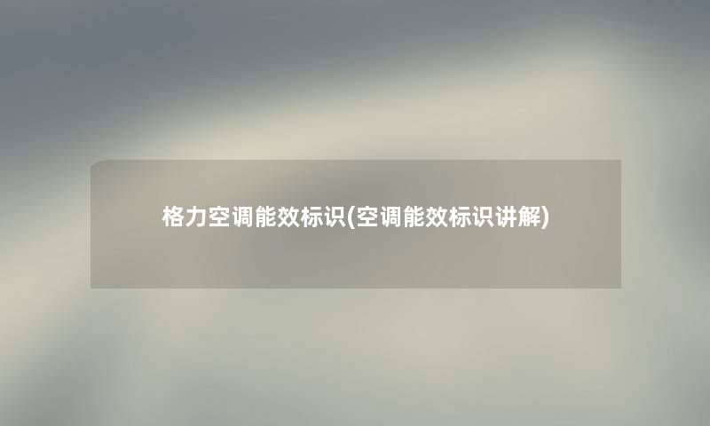 格力空调能效标识(空调能效标识讲解) 格力空调能效标识(空调能效标识讲解)