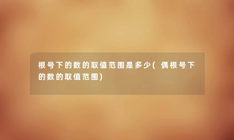 根号下的数的取值范围是多少(偶根号下的数的取值范围) 根号下的数的取值范围是多少(偶根号下的数的取值范围)