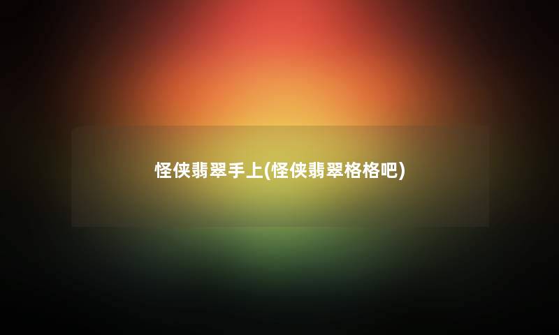 怪侠翡翠手上(怪侠翡翠格格吧)