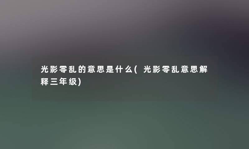 光影零乱的意思是什么(光影零乱意思解释三年级) 光影零乱的意思是什么(光影零乱意思解释三年级)