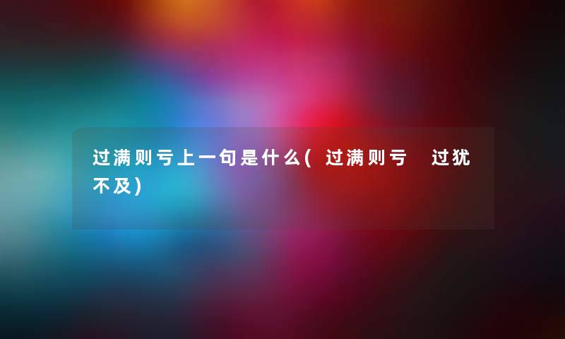 过满则亏上一句是什么(过满则亏 过犹不及) 过满则亏上一句是什么(过满则亏 过犹不及)