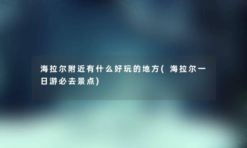 海拉尔附近有什么好玩的地方(海拉尔一日游必去景点) 海拉尔附近有什么好玩的地方(海拉尔一日游必去景点)