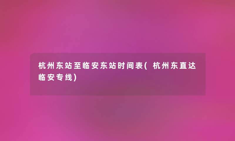 杭州东站至临安东站时间表(杭州东直达临安专线) 杭州东站至临安东站时间表(杭州东直达临安专线)
