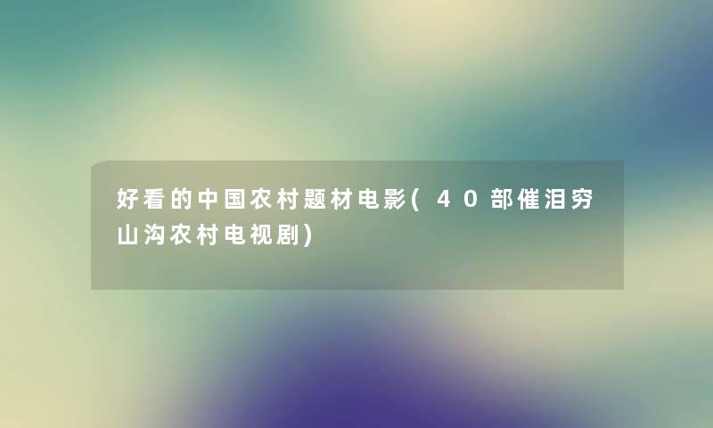 好看的中国农村题材电影(40部催泪穷山沟农村电视剧) 好看的中国农村题材电影(40部催泪穷山沟农村电视剧)