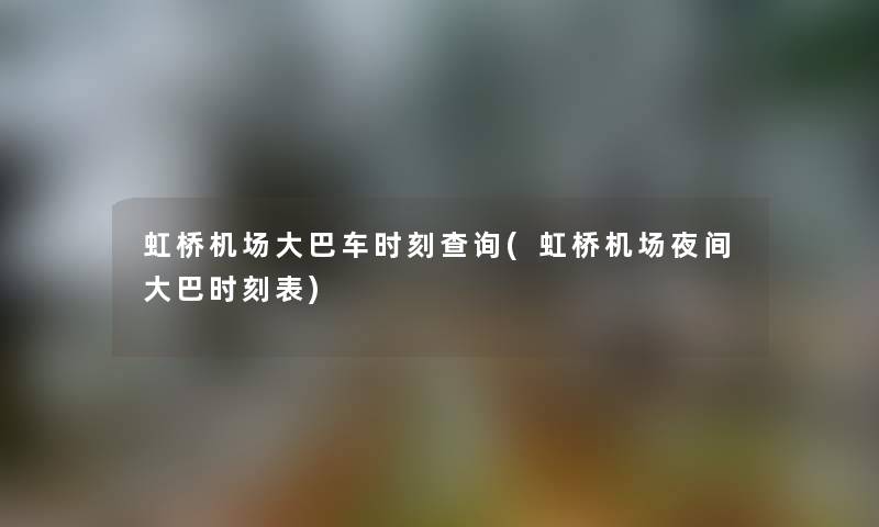 虹桥机场大巴车时刻查阅(虹桥机场夜间大巴时刻表) 虹桥机场大巴车时刻查阅(虹桥机场夜间大巴时刻表)