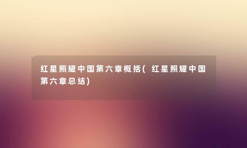 红星照耀中国第六章概括(红星照耀中国第六章补充) 红星照耀中国第六章概括(红星照耀中国第六章补充)