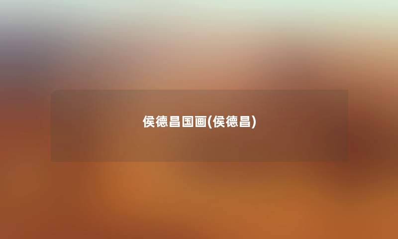 侯德昌国画(侯德昌) 侯德昌国画(侯德昌)