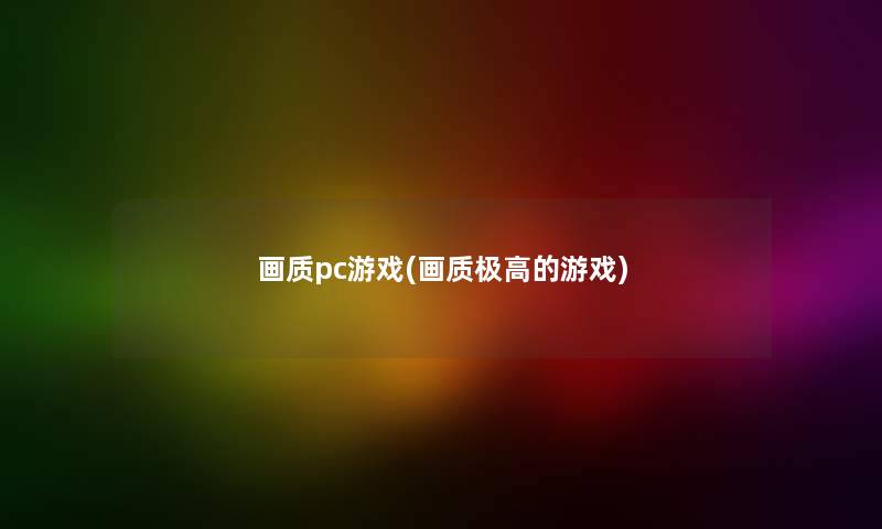 画质pc游戏(画质极高的游戏) 画质pc游戏(画质极高的游戏)