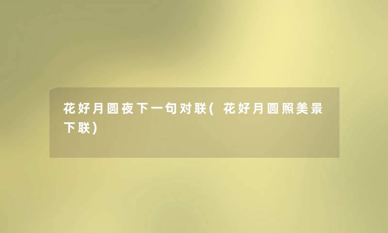 花好月圆夜下一句对联(花好月圆照美景下联) 花好月圆夜下一句对联(花好月圆照美景下联)