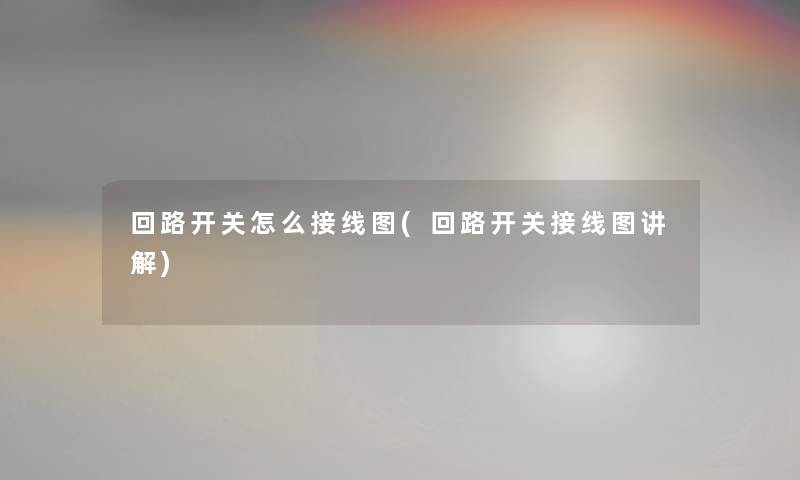 回路开关怎么接线图(回路开关接线图讲解) 回路开关怎么接线图(回路开关接线图讲解)