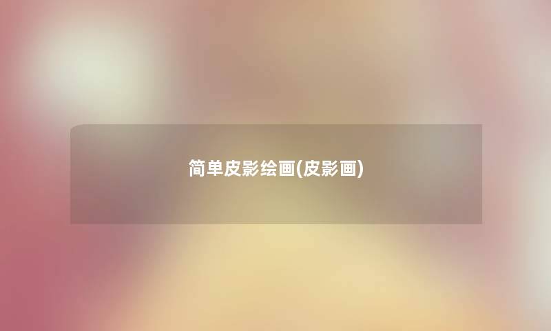 简单皮影绘画(皮影画) 简单皮影绘画(皮影画)