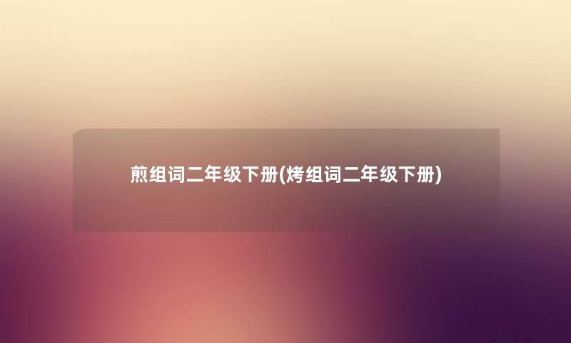 煎组词二年级下册(烤组词二年级下册) 煎组词二年级下册(烤组词二年级下册)