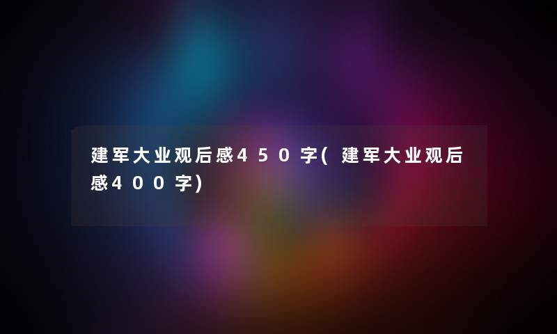 建军大业观后感450字(建军大业观后感400字) 建军大业观后感450字(建军大业观后感400字)