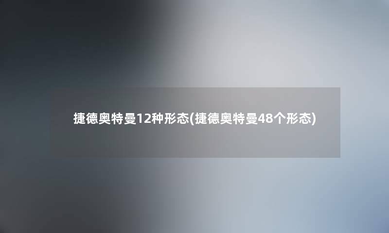 捷德奥特曼12种形态(捷德奥特曼48个形态) 捷德奥特曼12种形态(捷德奥特曼48个形态)
