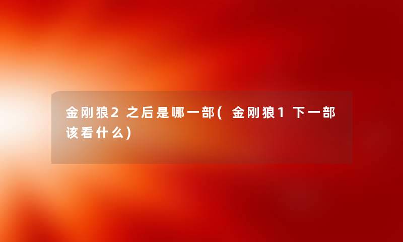 金刚狼2之后是哪一部(金刚狼1下一部该看什么) 金刚狼2之后是哪一部(金刚狼1下一部该看什么)