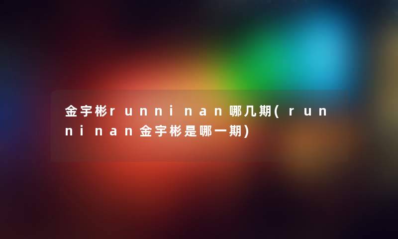 金宇彬runninan哪几期(runninan金宇彬是哪一期) 金宇彬runninan哪几期(runninan金宇彬是哪一期)
