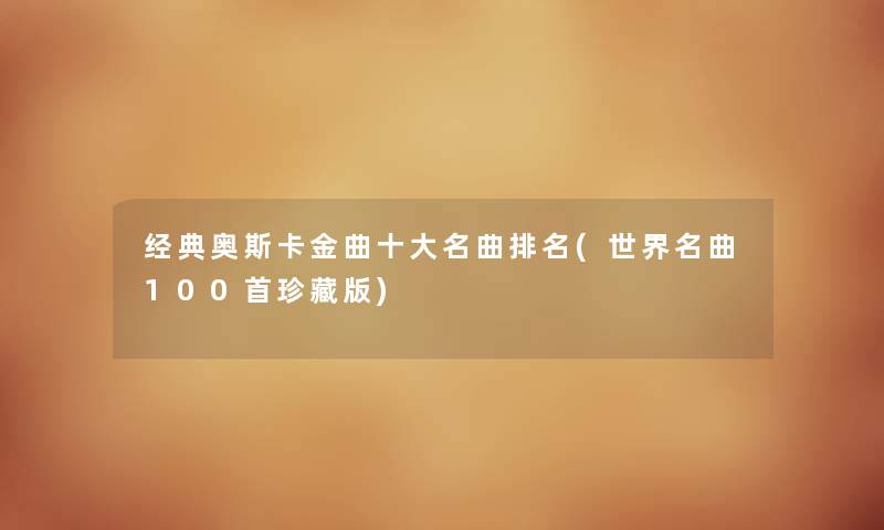 经典奥斯卡金曲一些名曲推荐(世界名曲几首珍藏版) 经典奥斯卡金曲一些名曲推荐(世界名曲几首珍藏版)