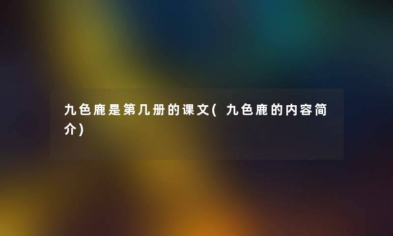 九色鹿是第几册的课文(九色鹿的内容简介) 九色鹿是第几册的课文(九色鹿的内容简介)