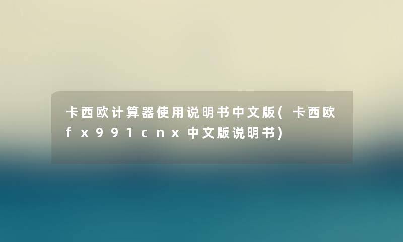 卡西欧计算器使用说明书中文版(卡西欧fx991cnx中文版说明书) 卡西欧计算器使用说明书中文版(卡西欧fx991cnx中文版说明书)