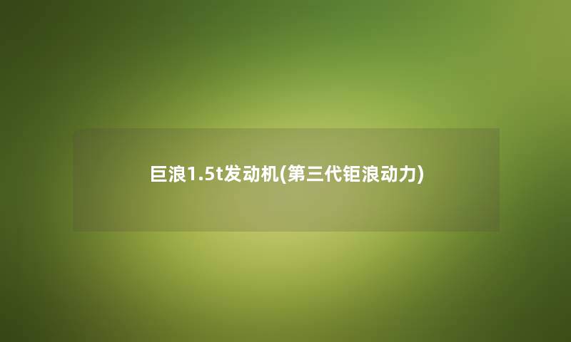 巨浪1.5t发动机(第三代钜浪动力) 巨浪1.5t发动机(第三代钜浪动力)